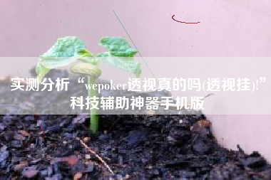 实测分析“wepoker透视真的吗(透视挂)!”科技辅助神器手机版