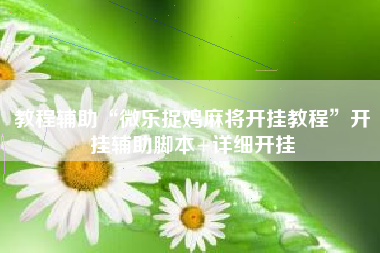 教程辅助“微乐捉鸡麻将开挂教程	”开挂辅助脚本+详细开挂