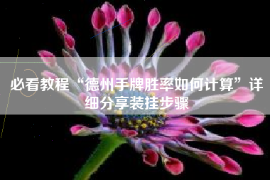 必看教程“德州手牌胜率如何计算”详细分享装挂步骤