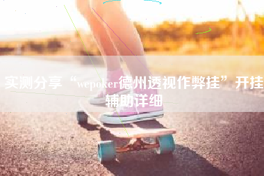实测分享“wepoker德州透视作弊挂”开挂辅助详细