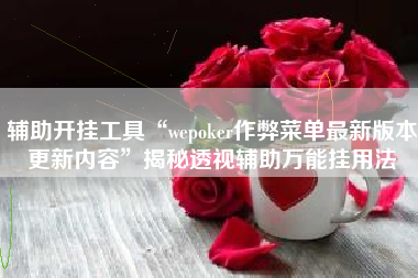 辅助开挂工具“wepoker作弊菜单最新版本更新内容”揭秘透视辅助万能挂用法