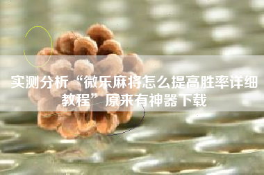 实测分析“微乐麻将怎么提高胜率详细教程	”原来有神器下载