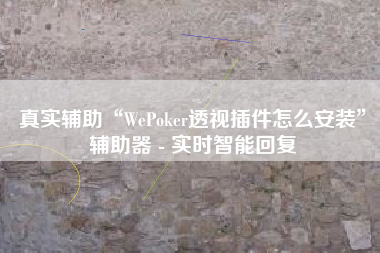 真实辅助“WePoker透视插件怎么安装”辅助器 - 实时智能回复