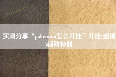 实测分享“pokemmo怎么开挂”开挂(透视)辅助神器