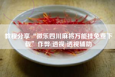 教程分享“微乐四川麻将万能挂免费下载	”作弊(透视)透视辅助