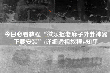今日必看教程“微乐捉老麻子外卦神器下载安装”(详细透视教程)-知乎