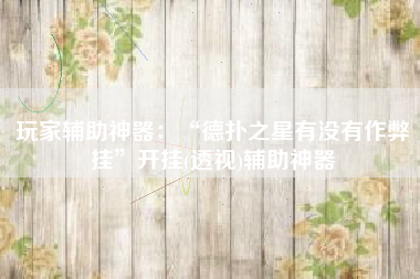 玩家辅助神器：“德扑之星有没有作弊挂”开挂(透视)辅助神器