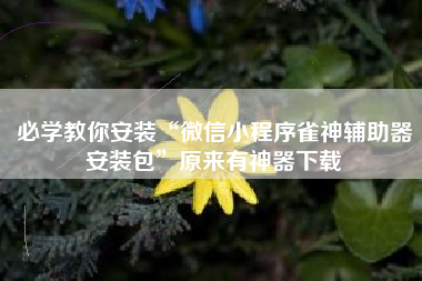 必学教你安装“微信小程序雀神辅助器安装包”原来有神器下载