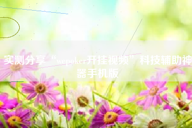 实测分享“wepoker开挂视频”科技辅助神器手机版