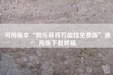 可用版本“微乐麻将万能挂免费版”通用版下载教程