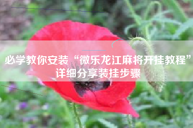 必学教你安装“微乐龙江麻将开挂教程	”详细分享装挂步骤