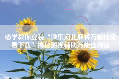 必学教你安装“微乐河北麻将万能挂免费下载	”揭秘透视辅助万能挂用法