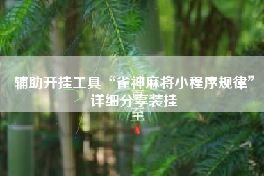 辅助开挂工具“雀神麻将小程序规律	”详细分享装挂