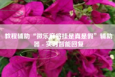 教程辅助“微乐麻将挂是真是假	”辅助器 - 实时智能回复