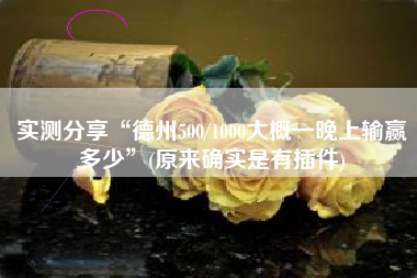 实测分享“德州500/1000大概一晚上输赢多少	”(原来确实是有插件)