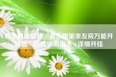 必学教你安装“微乐掼蛋亲友房万能开挂器”开挂辅助脚本+详细开挂