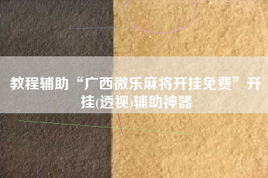 教程辅助“广西微乐麻将开挂免费”开挂(透视)辅助神器