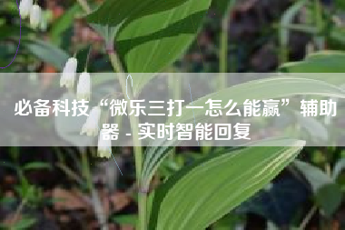 必备科技“微乐三打一怎么能赢	”辅助器 - 实时智能回复