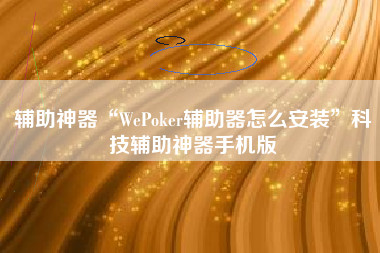辅助神器“WePoker辅助器怎么安装”科技辅助神器手机版