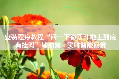 安装程序教程“问一下微乐斗地主到底有挂吗”辅助器 - 实时智能回复