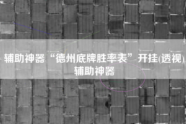 辅助神器“德州底牌胜率表	”开挂(透视)辅助神器