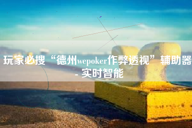 玩家必搜“德州wepoker作弊透视”辅助器 - 实时智能