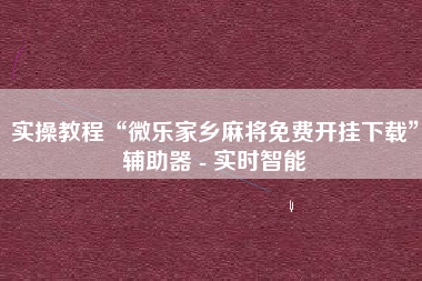 实操教程“微乐家乡麻将免费开挂下载	”辅助器 - 实时智能
