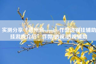实测分享“德州局wepoker作弊透视挂辅助挂游戏介绍	”作弊(透视)透视辅助