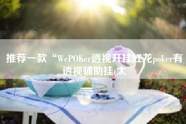 推荐一款“WePOKer透视开挂红龙poker有透视辅助挂(太