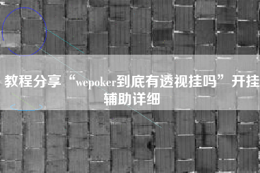 教程分享“wepoker到底有透视挂吗”开挂辅助详细