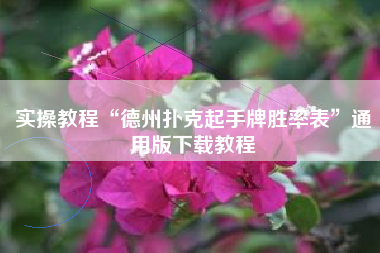 实操教程“德州扑克起手牌胜率表	”通用版下载教程