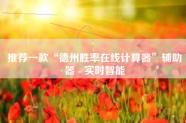 推荐一款“德州胜率在线计算器”辅助器 - 实时智能