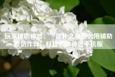 玩家辅助神器：“德扑之星怎么用辅助器防作弊”科技辅助神器手机版