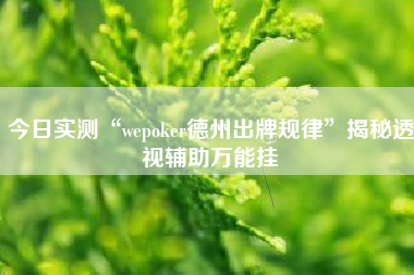 今日实测“wepoker德州出牌规律”揭秘透视辅助万能挂