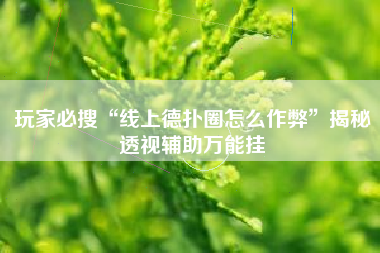 玩家必搜“线上德扑圈怎么作弊”揭秘透视辅助万能挂