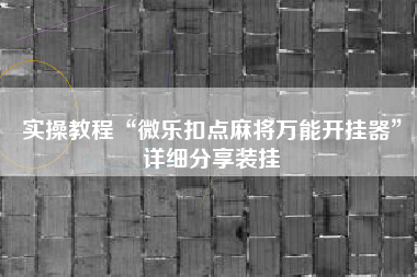 实操教程“微乐扣点麻将万能开挂器”详细分享装挂