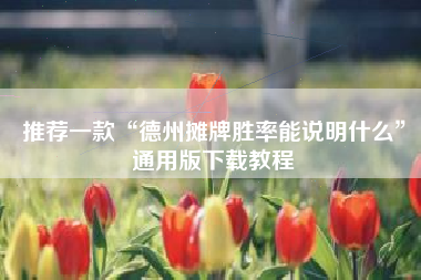 推荐一款“德州摊牌胜率能说明什么”通用版下载教程