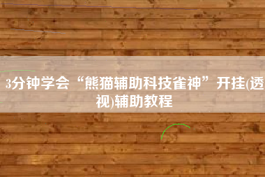 3分钟学会“熊猫辅助科技雀神”开挂(透视)辅助教程