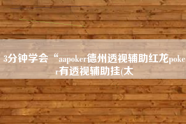3分钟学会“aapoker德州透视辅助红龙poker有透视辅助挂(太