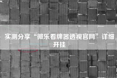实测分享“微乐看牌器透视官网	”详细开挂