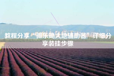 教程分享“微乐锄大地辅助器	”详细分享装挂步骤