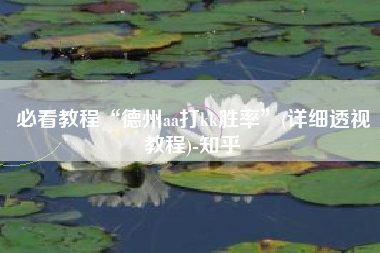 必看教程“德州aa打kk胜率	”(详细透视教程)-知乎