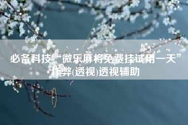 必备科技“微乐麻将免费挂试用一天”作弊(透视)透视辅助