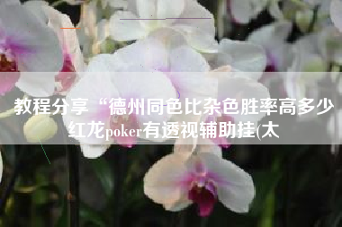 教程分享“德州同色比杂色胜率高多少红龙poker有透视辅助挂(太