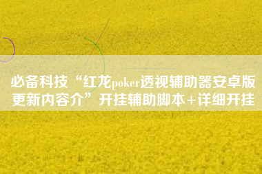 必备科技“红龙poker透视辅助器安卓版更新内容介	”开挂辅助脚本+详细开挂