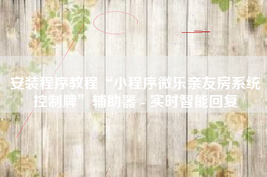安装程序教程“小程序微乐亲友房系统控制牌	”辅助器 - 实时智能回复