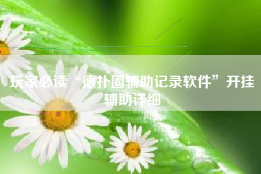 玩家必读“德扑圈辅助记录软件	”开挂辅助详细