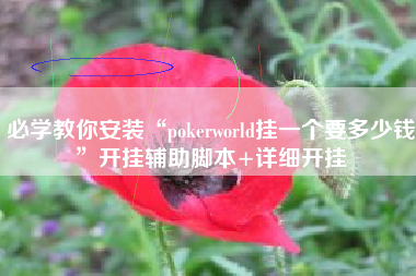 必学教你安装“pokerworld挂一个要多少钱	”开挂辅助脚本+详细开挂