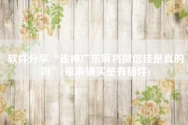 软件分享“雀神广东麻将微信挂是真的吗	”(原来确实是有插件)