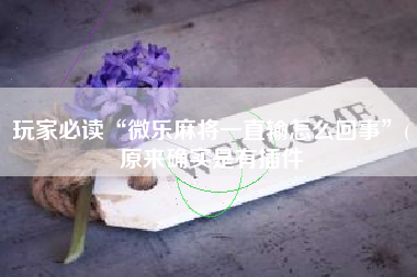玩家必读“微乐麻将一直输怎么回事	”(原来确实是有插件